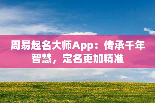 周易起名大师App：传承千年智慧，定名更加精准