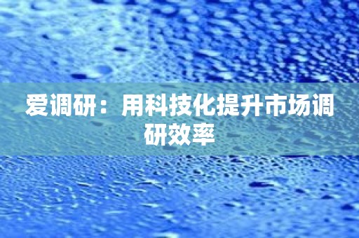 爱调研：用科技化提升市场调研效率