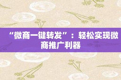 “微商一键转发”：轻松实现微商推广利器