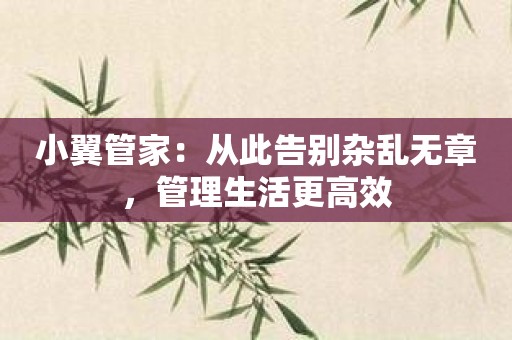 小翼管家：从此告别杂乱无章，管理生活更高效