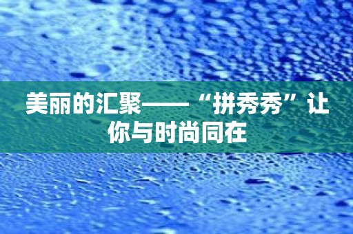 美丽的汇聚——“拼秀秀”让你与时尚同在