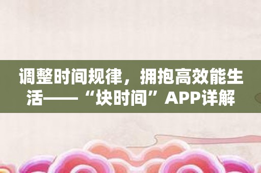 调整时间规律，拥抱高效能生活——“块时间”APP详解