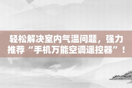 轻松解决室内气温问题，强力推荐“手机万能空调遥控器”！