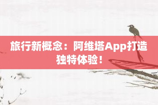 旅行新概念：阿维塔App打造独特体验！