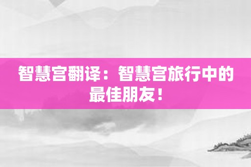 智慧宫翻译：智慧宫旅行中的最佳朋友！