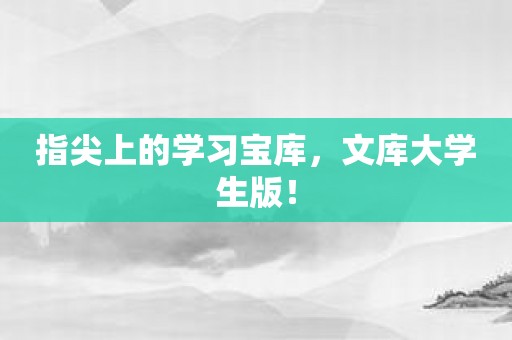 指尖上的学习宝库，文库大学生版！