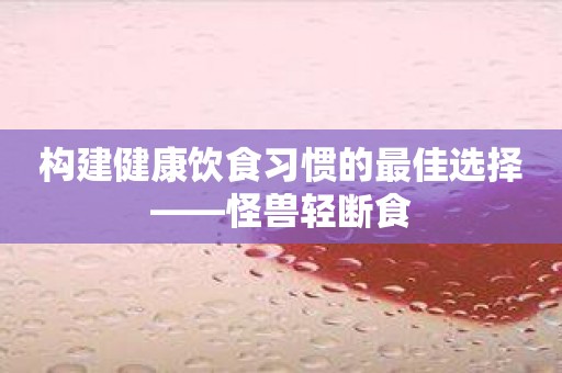 构建健康饮食习惯的最佳选择——怪兽轻断食