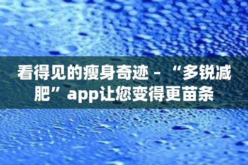 看得见的瘦身奇迹 – “多锐减肥”app让您变得更苗条