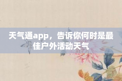 天气通app，告诉你何时是最佳户外活动天气