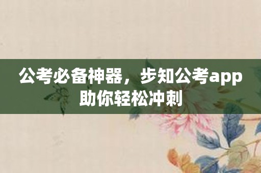 公考必备神器，步知公考app助你轻松冲刺