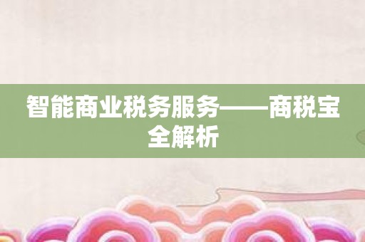 智能商业税务服务——商税宝全解析