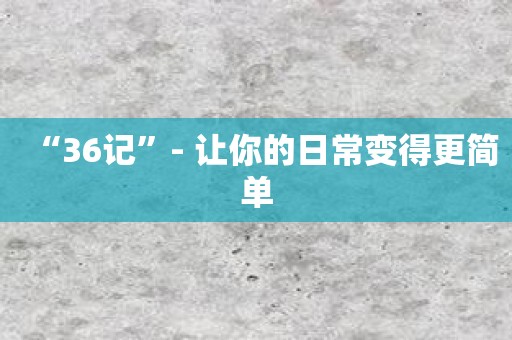 “36记”- 让你的日常变得更简单