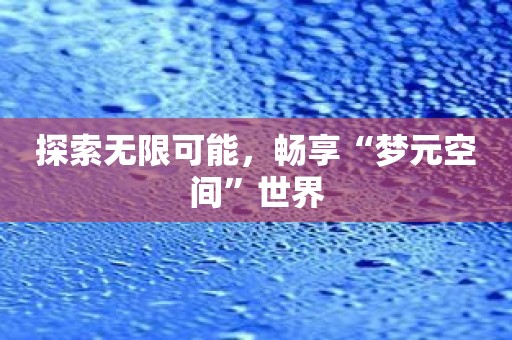 探索无限可能，畅享“梦元空间”世界