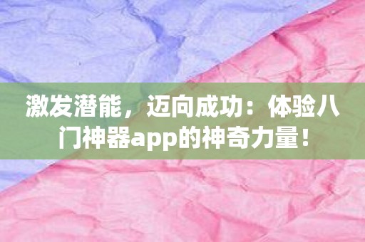 激发潜能，迈向成功：体验八门神器app的神奇力量！