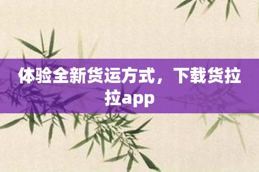 体验全新货运方式，下载货拉拉app