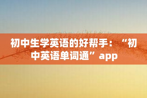 初中生学英语的好帮手：“初中英语单词通”app