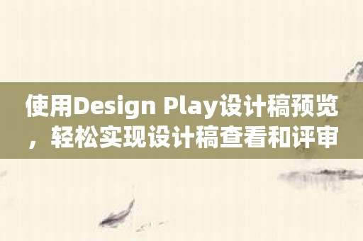 使用Design Play设计稿预览，轻松实现设计稿查看和评审