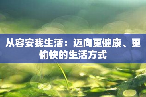 从容安我生活：迈向更健康、更愉快的生活方式