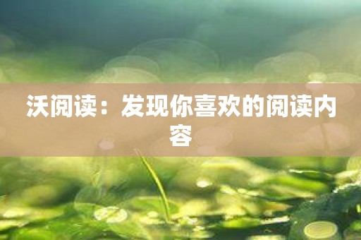 沃阅读：发现你喜欢的阅读内容