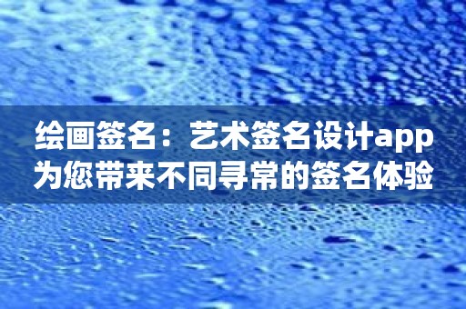 绘画签名：艺术签名设计app为您带来不同寻常的签名体验！