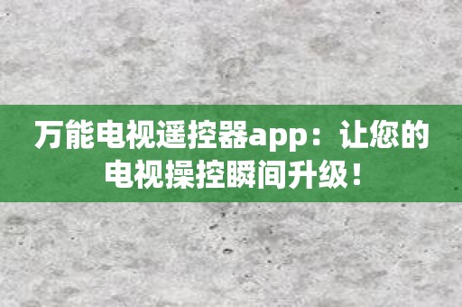 万能电视遥控器app：让您的电视操控瞬间升级！