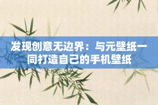 发现创意无边界：与元壁纸一同打造自己的手机壁纸