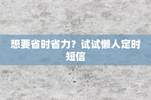 想要省时省力？试试懒人定时短信