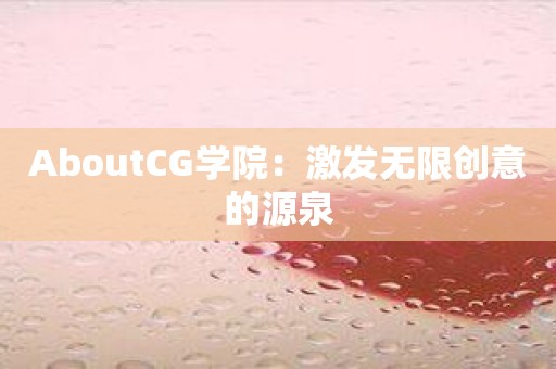 AboutCG学院：激发无限创意的源泉