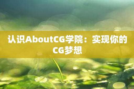 认识AboutCG学院：实现你的CG梦想