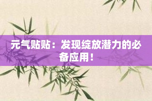 元气贴贴：发现绽放潜力的必备应用！