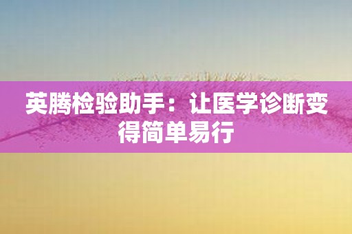 英腾检验助手：让医学诊断变得简单易行