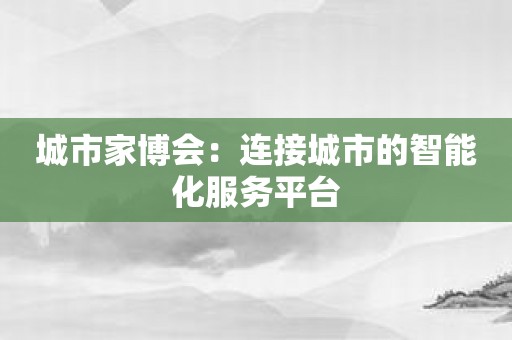 城市家博会：连接城市的智能化服务平台