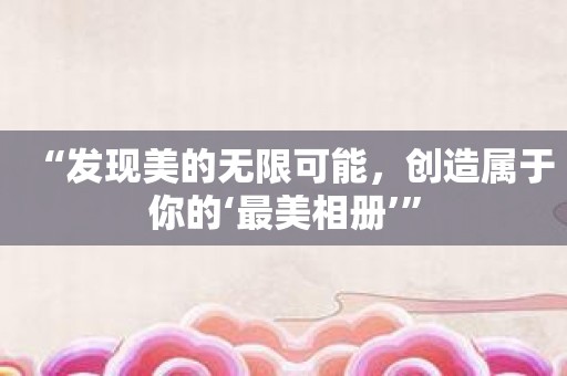 “发现美的无限可能，创造属于你的‘最美相册’”