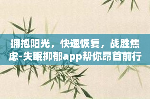 拥抱阳光，快速恢复，战胜焦虑-失眠抑郁app帮你昂首前行！