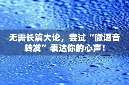 无需长篇大论，尝试“微语音转发”表达你的心声！