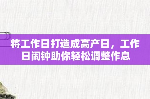 将工作日打造成高产日，工作日闹钟助你轻松调整作息