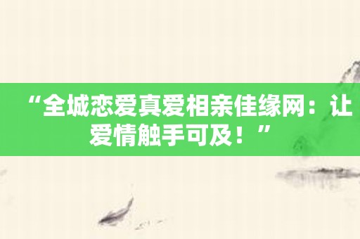 “全城恋爱真爱相亲佳缘网：让爱情触手可及！”