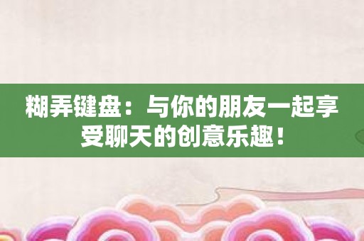 糊弄键盘：与你的朋友一起享受聊天的创意乐趣！