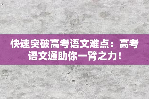 快速突破高考语文难点：高考语文通助你一臂之力！