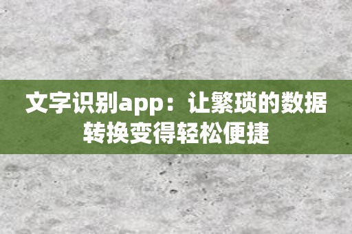 文字识别app：让繁琐的数据转换变得轻松便捷