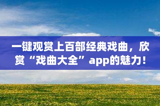 一键观赏上百部经典戏曲，欣赏“戏曲大全”app的魅力！