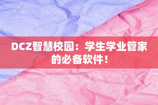 DCZ智慧校园：学生学业管家的必备软件！