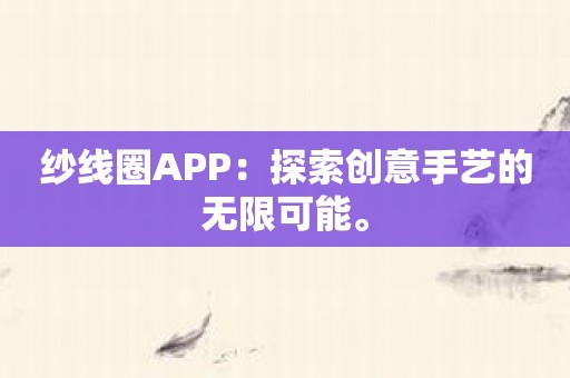 纱线圈APP：探索创意手艺的无限可能。