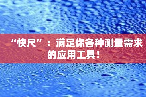 “快尺”：满足你各种测量需求的应用工具！