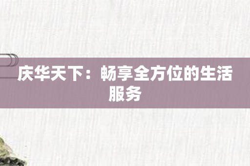 庆华天下：畅享全方位的生活服务