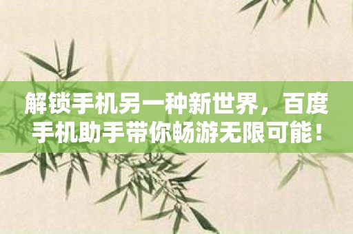 解锁手机另一种新世界，百度手机助手带你畅游无限可能！