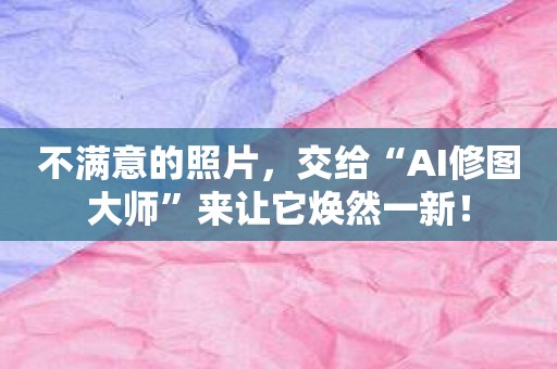 不满意的照片，交给“AI修图大师”来让它焕然一新！