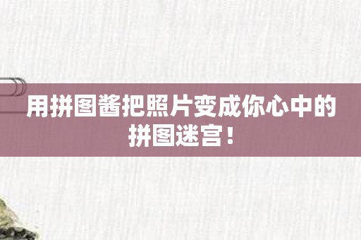 用拼图酱把照片变成你心中的拼图迷宫！