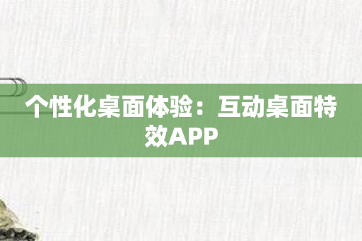 个性化桌面体验：互动桌面特效APP