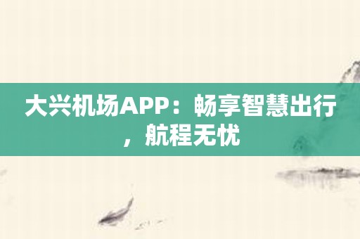 大兴机场APP：畅享智慧出行，航程无忧